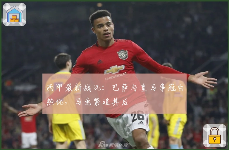 西甲最新战况：巴萨与皇马争冠白热化，马竞紧追其后