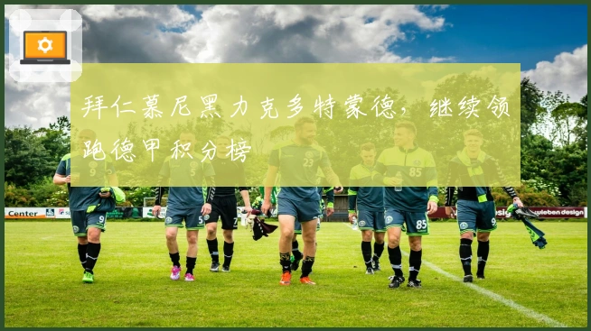 拜仁慕尼黑力克多特蒙德,继续领跑德甲积分榜