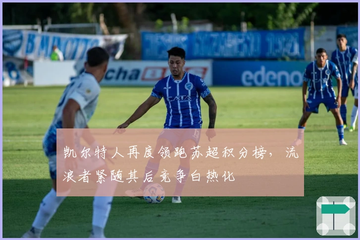 凯尔特人再度领跑苏超积分榜,流浪者紧随其后竞争白热化