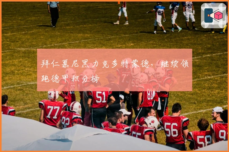 拜仁慕尼黑力克多特蒙德，继续领跑德甲积分榜