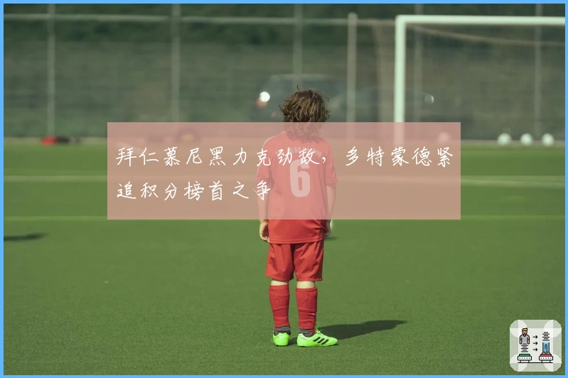 拜仁慕尼黑力克劲敌,多特蒙德紧追积分榜首之争