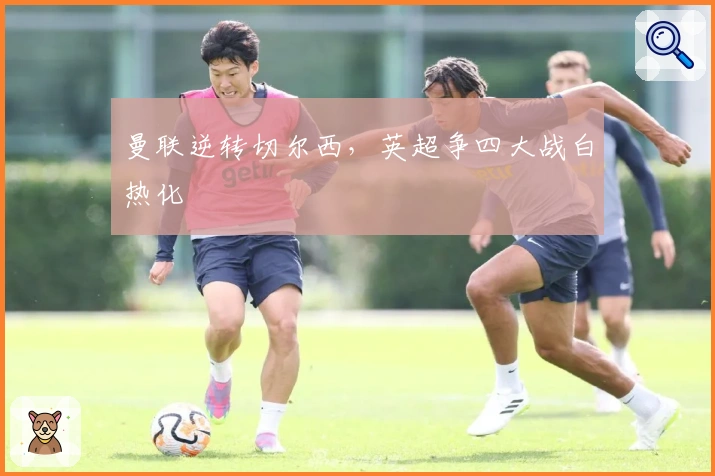 曼联逆转切尔西，英超争四大战白热化