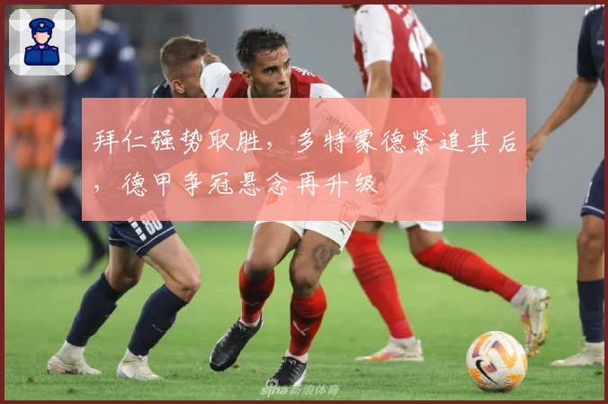 拜仁强势取胜，多特蒙德紧追其后，德甲争冠悬念再升级